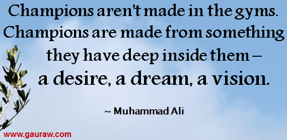 Inspiring Quote-Champions aren't made in the gyms.Champions are made from something deep inside them-A Dream, A Desire, A Vision