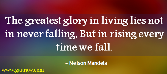 The greatest glory in living lies not in never falling, But in rising every time we fall.