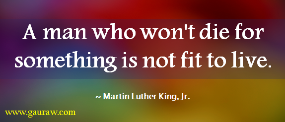 A man who won't die for something is not fit to live.