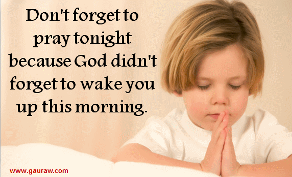 Inspiring Quote-Don't forget to pray tonight because God didn't forget to wake you up this morning.