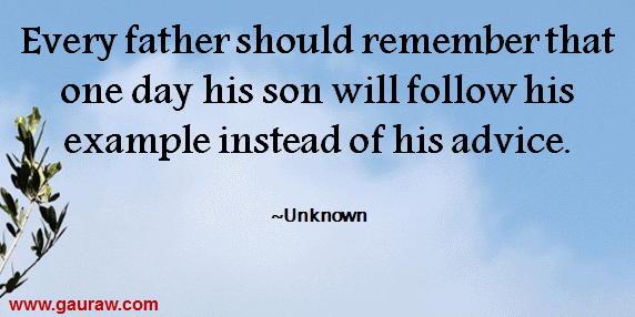 Every father should remember that one day his son will follow his example instead of his advice.