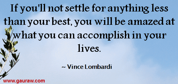 If you'll not settle for anything less than your best, you will be amazed at what you can accomplish in your lives.