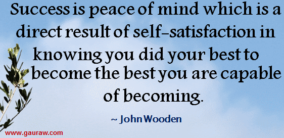 Success is peace of mind which is a direct result of self-satisfaction in knowing you did your best to become the best you are capable of becoming. - John Wooden