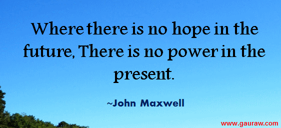 Where There Is No Hope In The Future There Is No Power In The Present - John Maxwell