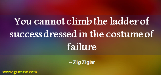 Zig Ziglar - You Cannot Climb The Ladder Of Success Dressed In The Costume Of Failure