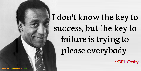 I Don't Know The Key To Success But The Key To Failure Is Trying To Please Everybody -Bill Cosby