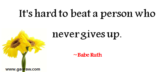 It is hard to beat a person who never gives up -- Babe Ruth