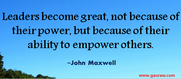 Leaders become great, not because of their power, but because of their ability to empower others.