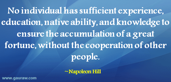 No individual has sufficient experience, education, native ability, and knowledge to ensure the accumulation of a great fortune, without the cooperation of other people. 