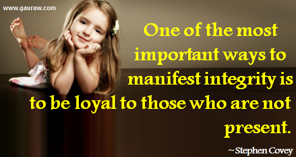 One of the most important ways to manifest integrity is to be loyal to those who are not present - Stephen R. Covey