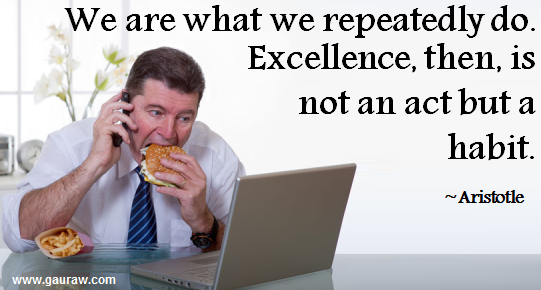 We are what we repeatedly do.  Excellence, then is not an act but a habit - Aristotle