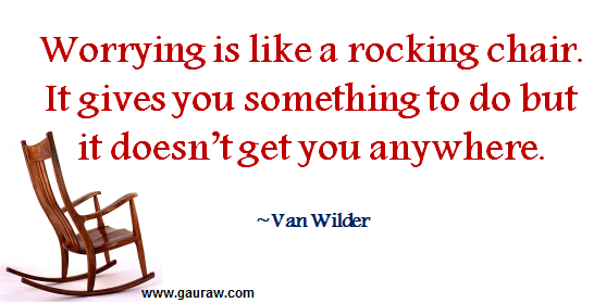 "Worrying is like a rocking chair. It gives you something to do but it doesn't get you anywhere." - Van Wilder