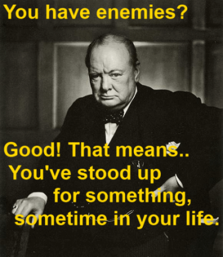 You have enemies? Good. That means you've stood up for something, sometime in your life - Winston Churchill Quote