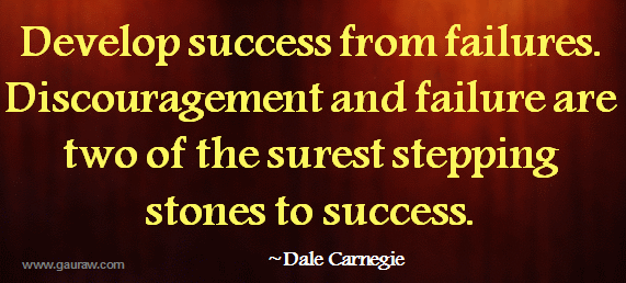 Develop success from failures - Discouragement and failure are two of the surest stepping stones to success - Dale Carnegie