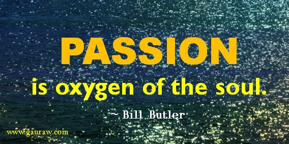 Passion is Oxygen Of The Soul - Bill Butler