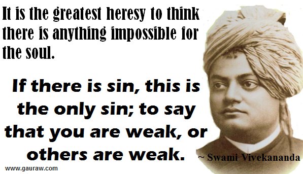 It is the greatest heresy to think there is anything impossible for the soul - Swami Vivekananda