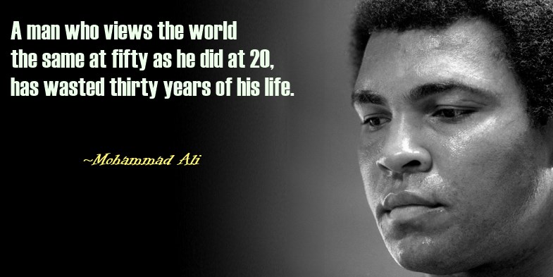 A Man who sees the world same at 50 as he did at 20 has just wasted 30 years of his life -Mohammad Ali Quote